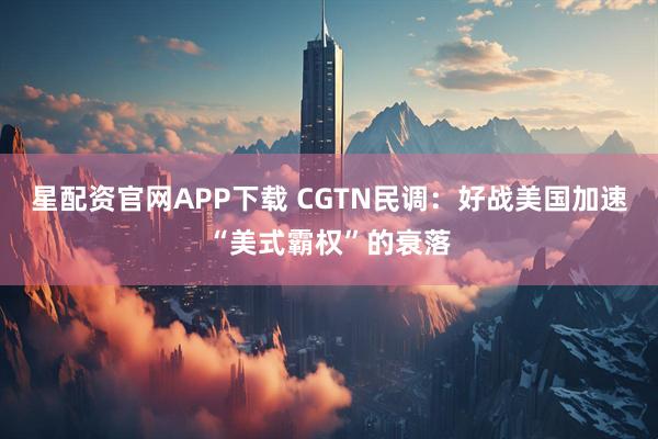 星配资官网APP下载 CGTN民调：好战美国加速“美式霸权”的衰落