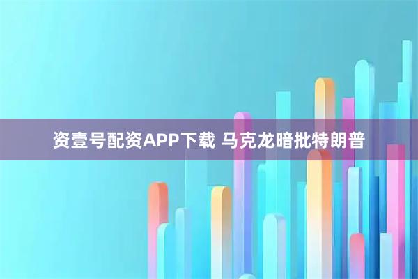 资壹号配资APP下载 马克龙暗批特朗普