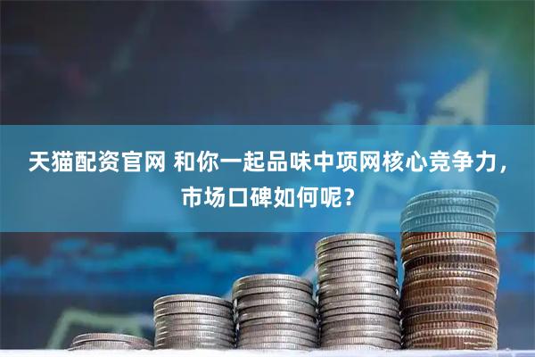天猫配资官网 和你一起品味中项网核心竞争力，市场口碑如何呢？