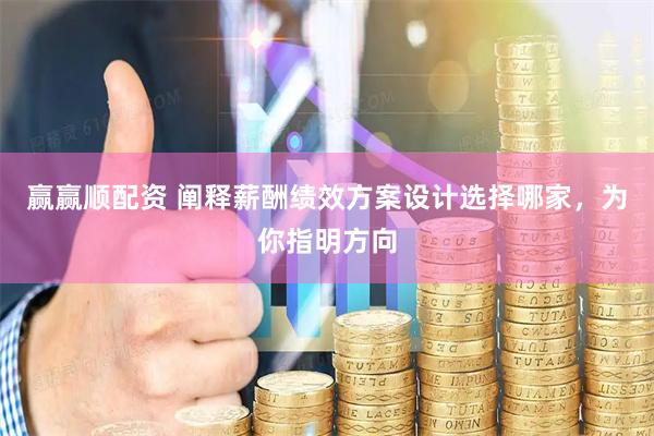 赢赢顺配资 阐释薪酬绩效方案设计选择哪家，为你指明方向