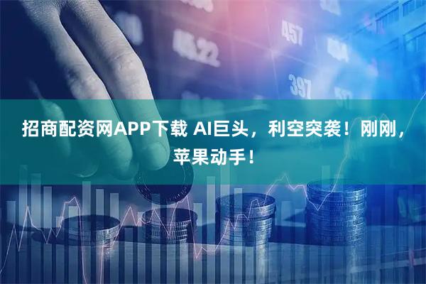 招商配资网APP下载 AI巨头，利空突袭！刚刚，苹果动手！
