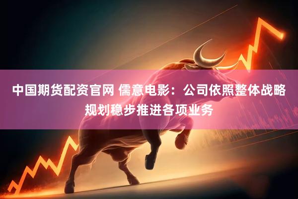 中国期货配资官网 儒意电影：公司依照整体战略规划稳步推进各项业务